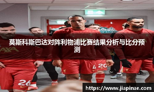 莫斯科斯巴达对阵利物浦比赛结果分析与比分预测