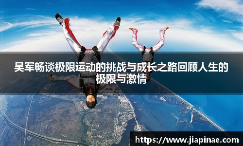 吴军畅谈极限运动的挑战与成长之路回顾人生的极限与激情