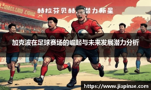 加克波在足球赛场的崛起与未来发展潜力分析