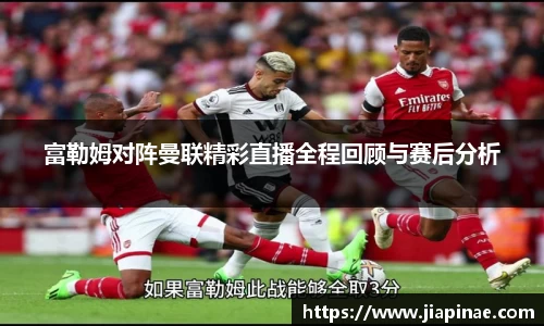 富勒姆对阵曼联精彩直播全程回顾与赛后分析