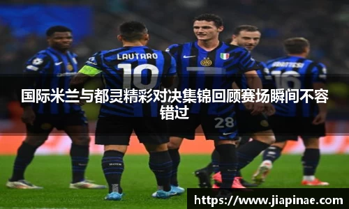 国际米兰与都灵精彩对决集锦回顾赛场瞬间不容错过